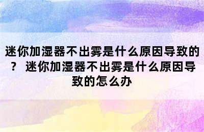 迷你加湿器不出雾是什么原因导致的？ 迷你加湿器不出雾是什么原因导致的怎么办